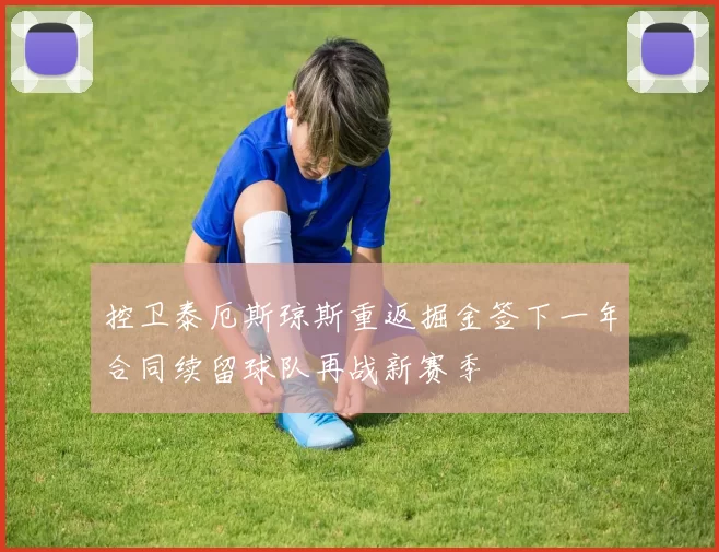 控卫泰厄斯琼斯重返掘金签下一年合同续留球队再战新赛季
