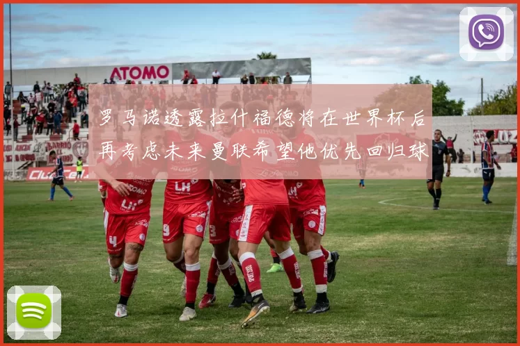 罗马诺透露拉什福德将在世界杯后再考虑未来曼联希望他优先回归球队