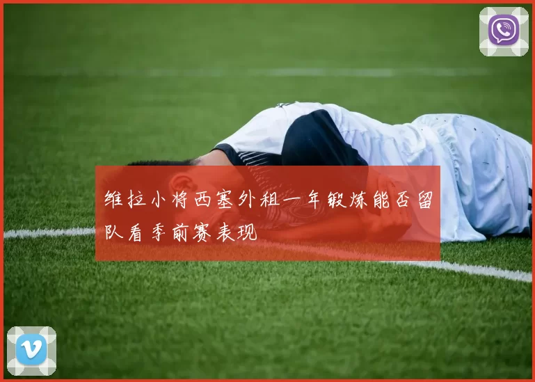 维拉小将西塞外租一年锻炼能否留队看季前赛表现