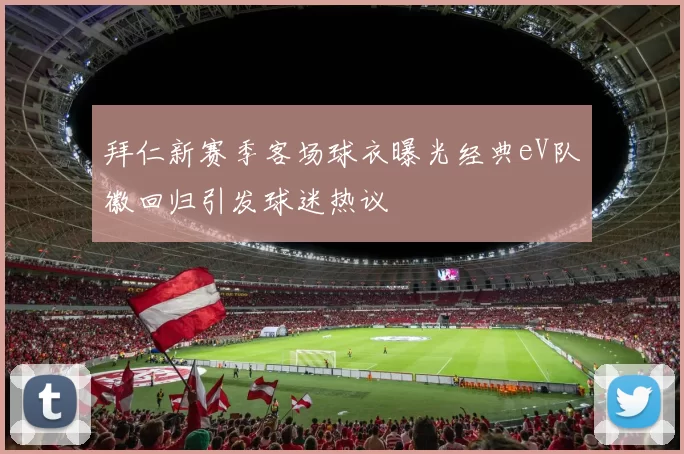 拜仁新赛季客场球衣曝光经典eV队徽回归引发球迷热议