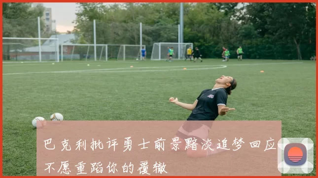 巴克利批评勇士前景黯淡追梦回应不愿重蹈你的覆辙
