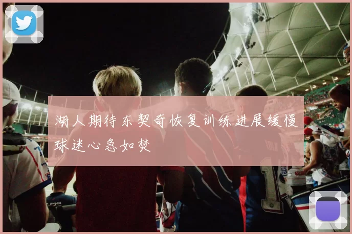 湖人期待东契奇恢复训练进展缓慢球迷心急如焚