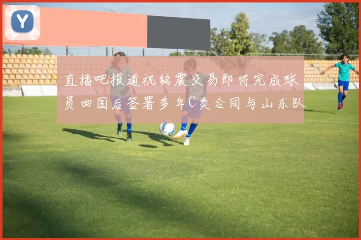 直播吧报道祝铭震交易即将完成球员回国后签署多年C类合同与山东队续约